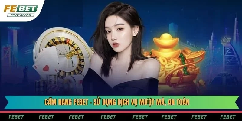 Cẩm nang Febet - Sử dụng dịch vụ mượt mà, an toàn Cẩm nang Febet - Sử dụng dịch vụ mượt mà, an toàn