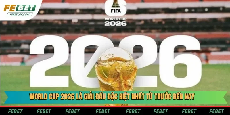 World Cup 2026 là giải đấu đặc biệt nhất từ trước đến nay World Cup 2026 là giải đấu đặc biệt nhất từ trước đến nay