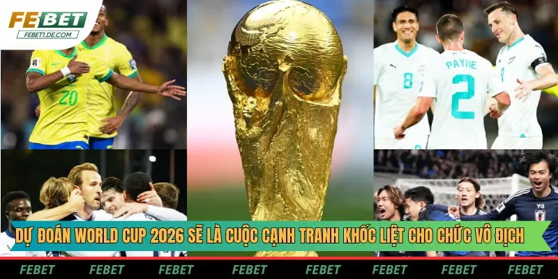 Dự đoán World Cup 2026 sẽ là cuộc cạnh tranh khốc liệt cho chức vô địch Dự đoán World Cup 2026 sẽ là cuộc cạnh tranh khốc liệt cho chức vô địch