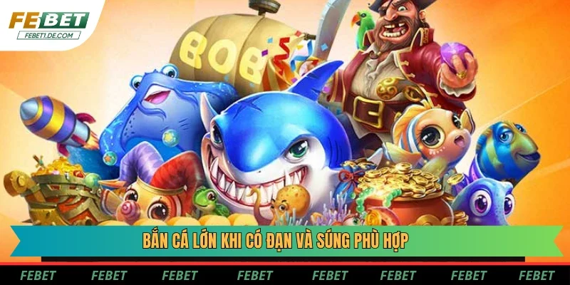 Bắn cá lớn là một quyết định đúng đắn khi có đạn và súng phù hợp Bắn cá lớn là một quyết định đúng đắn khi có đạn và súng phù hợp