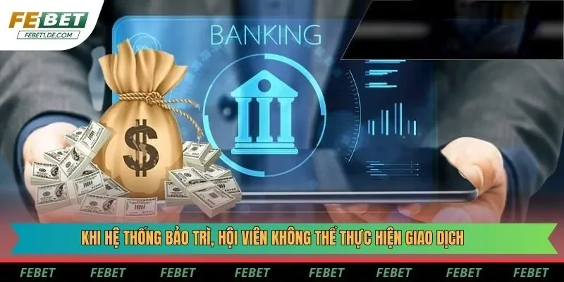 Khi hệ thống bảo trì, hội viên không thể thực hiện giao dịch Khi hệ thống bảo trì, hội viên không thể thực hiện giao dịch